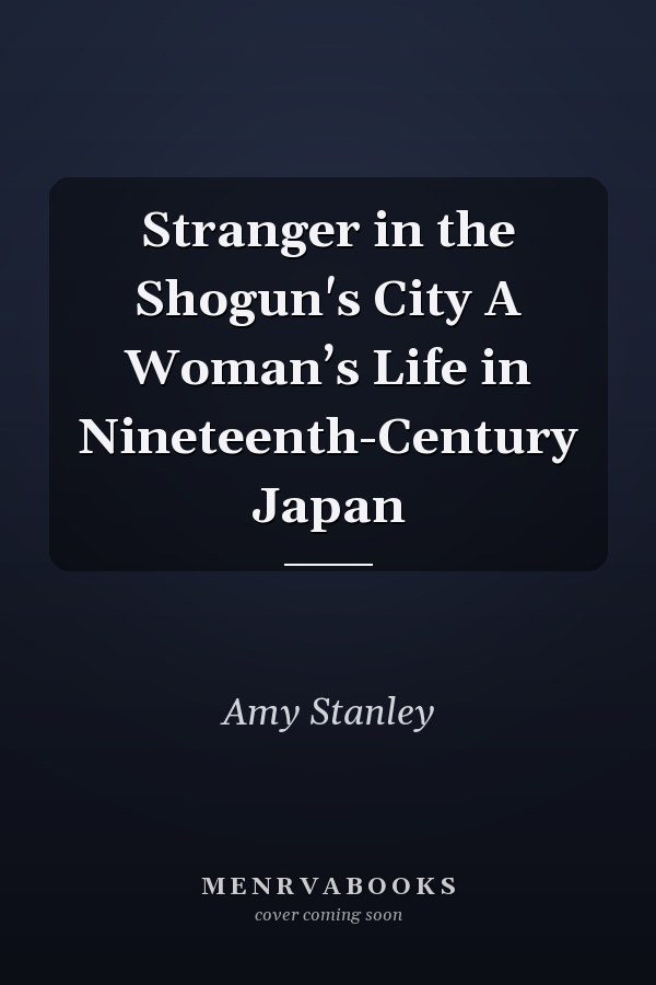Stranger in the Shogun's City A Woman’s Life in Nineteenth-Century Japan