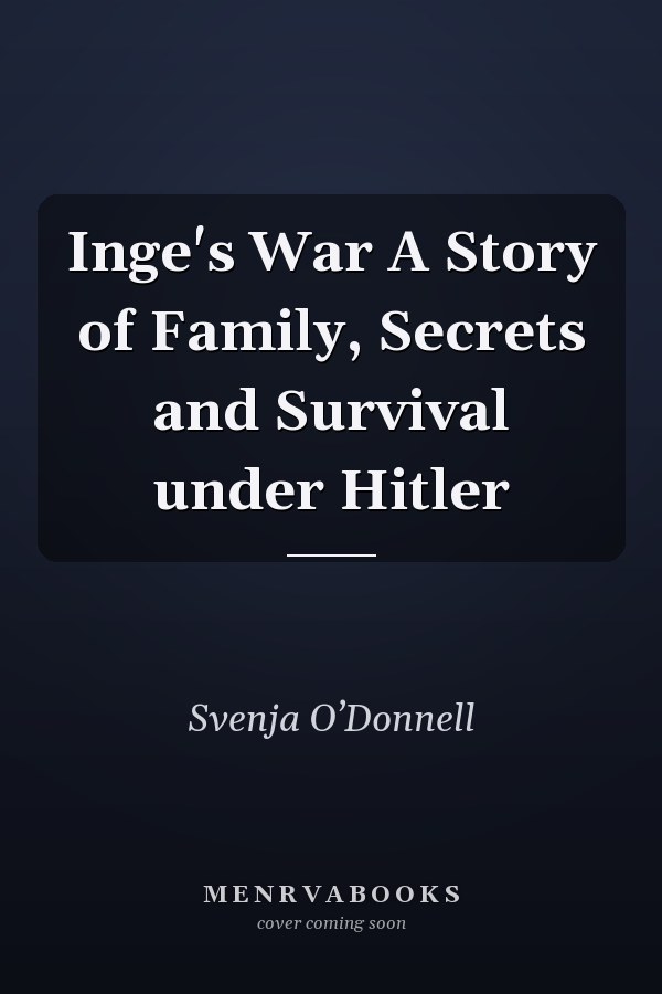 Inge's War A Story of Family, Secrets and Survival under Hitler
