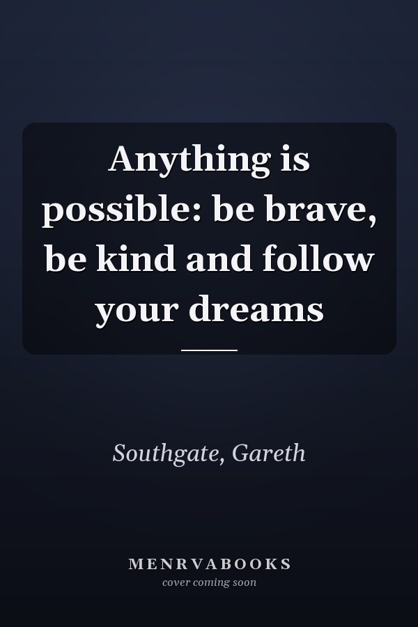 Anything is possible: be brave, be kind and follow your dreams