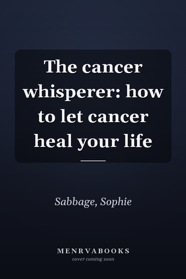 The cancer whisperer: how to let cancer heal your life