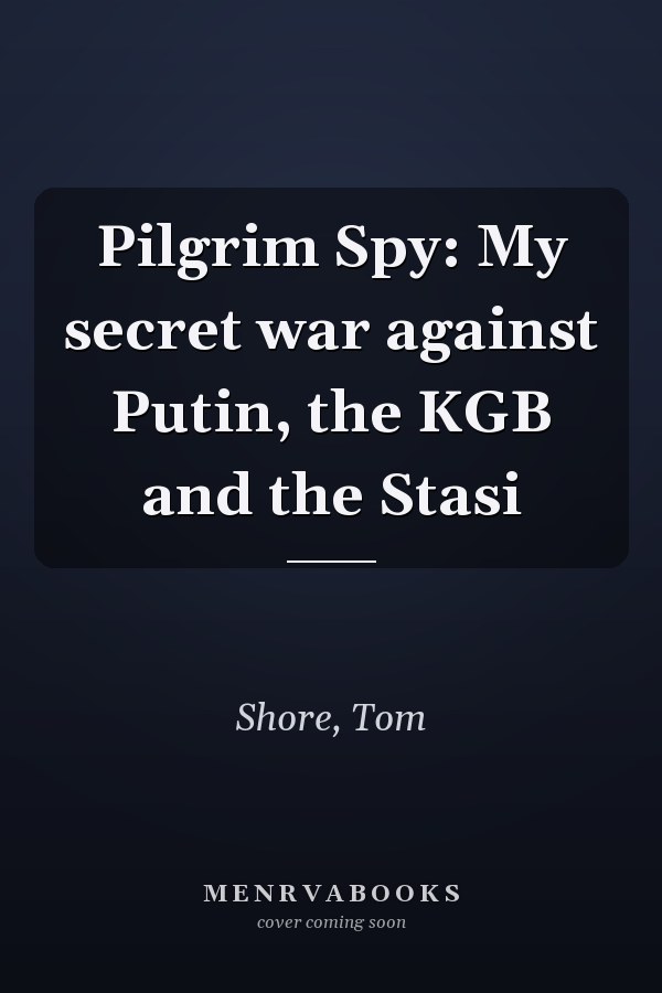 Pilgrim Spy: My secret war against Putin, the KGB and the Stasi