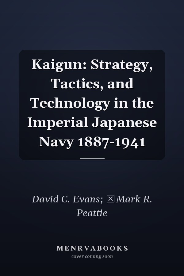 Kaigun: Strategy, Tactics, and Technology in the Imperial Japanese Navy 1887-1941