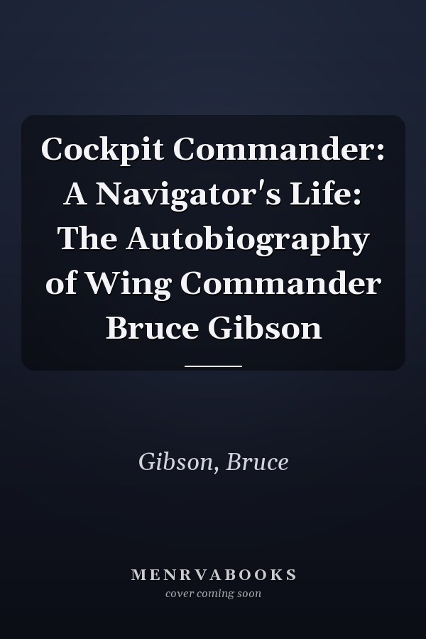 Cockpit Commander: A Navigator's Life: The Autobiography of Wing Commander Bruce Gibson