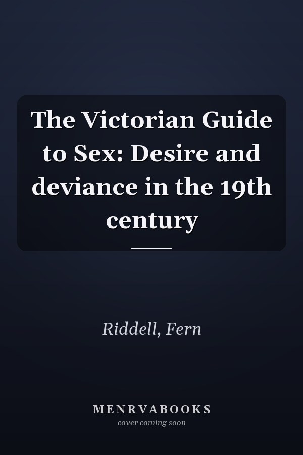 The Victorian Guide to Sex: Desire and deviance in the 19th century