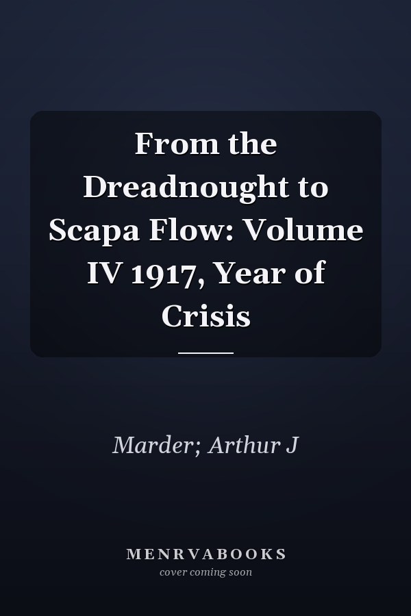 From the Dreadnought to Scapa Flow: Volume IV 1917, Year of Crisis
