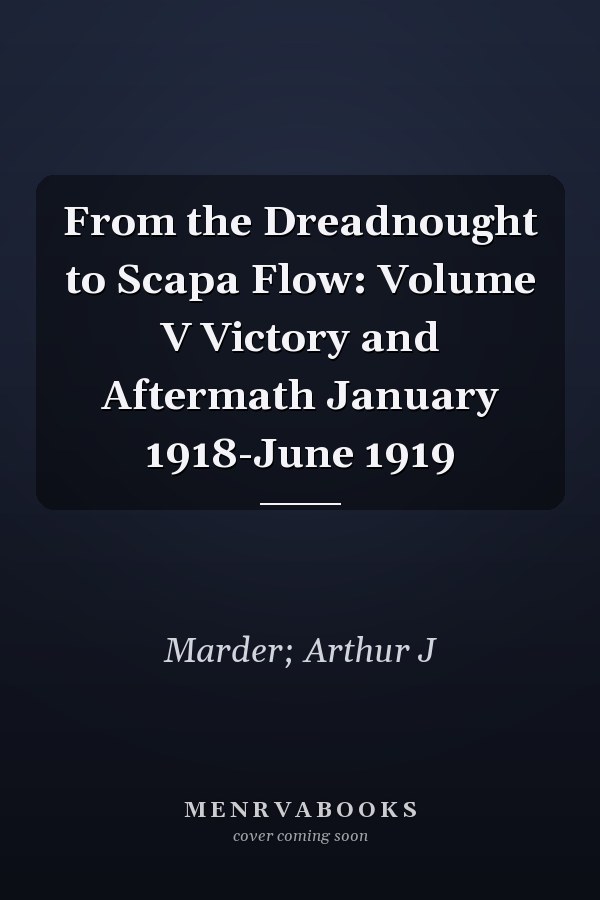 From the Dreadnought to Scapa Flow: Volume V Victory and Aftermath January 1918-June 1919