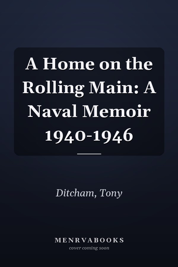 A Home on the Rolling Main: A Naval Memoir 1940-1946