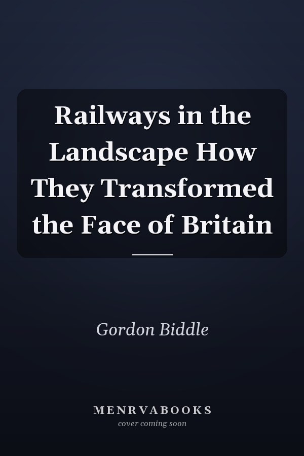 Railways in the Landscape How They Transformed the Face of Britain
