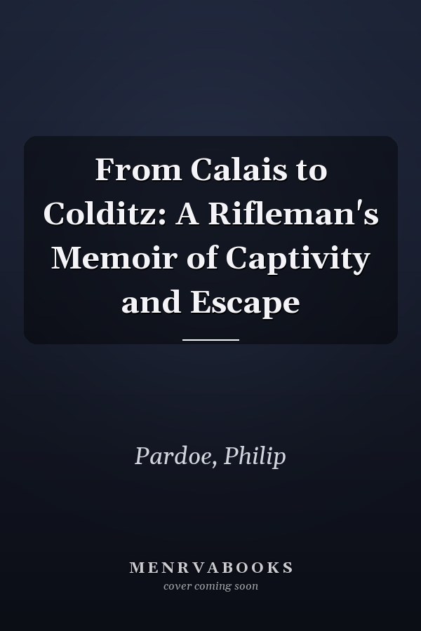 From Calais to Colditz: A Rifleman's Memoir of Captivity and Escape