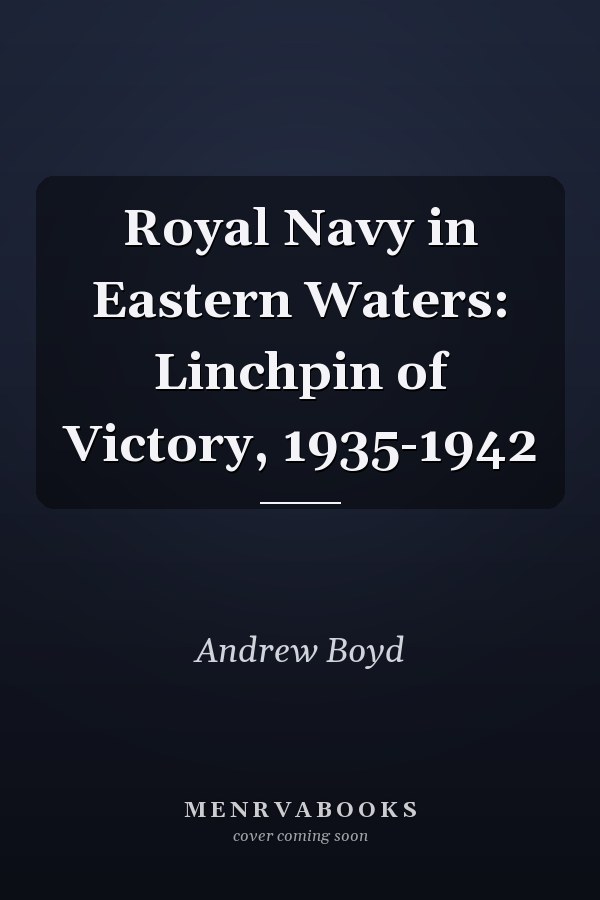 Royal Navy in Eastern Waters: Linchpin of Victory, 1935-1942