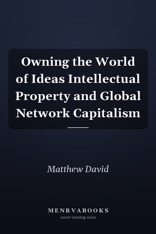 Owning the World of Ideas Intellectual Property and Global Network Capitalism