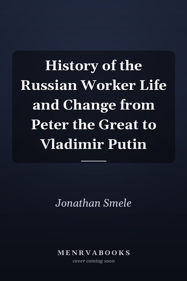 History of the Russian Worker Life and Change from Peter the Great to Vladimir Putin