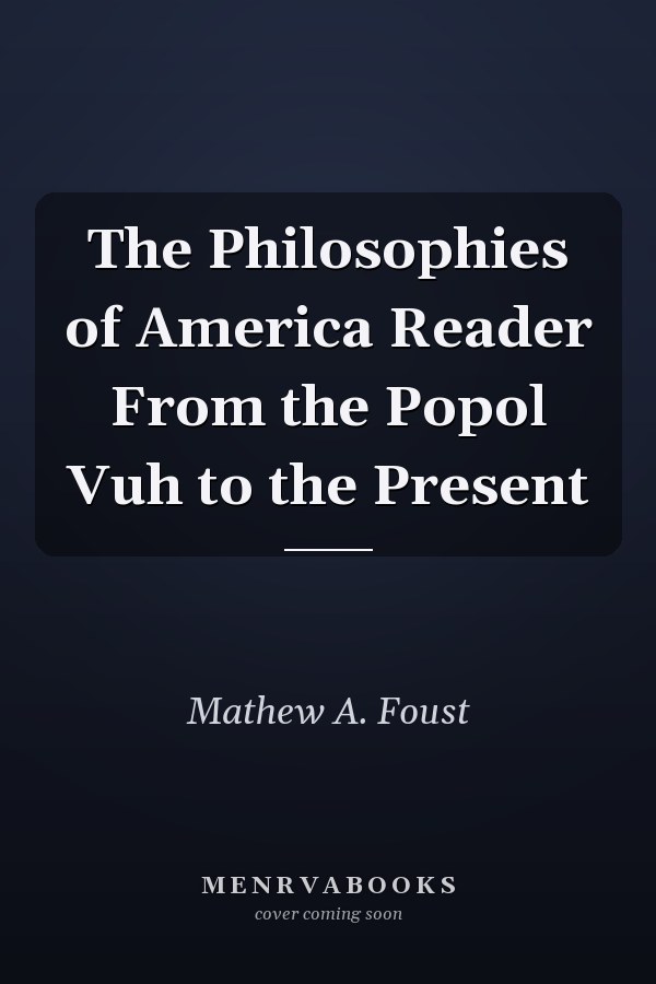 The Philosophies of America Reader From the Popol Vuh to the Present