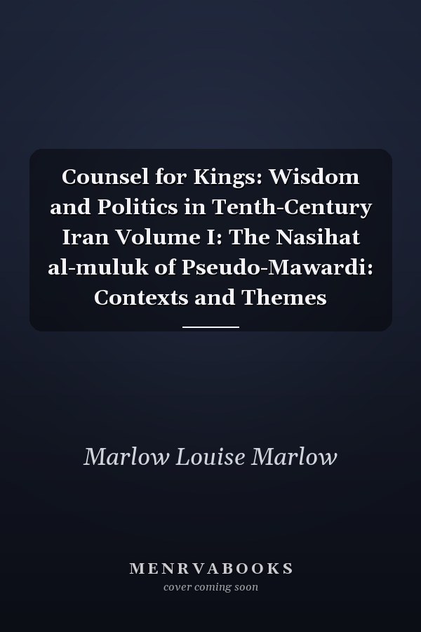 Counsel for Kings: Wisdom and Politics in Tenth-Century Iran Volume I: The Nasihat al-muluk of Pseudo-Mawardi: Contexts and Themes