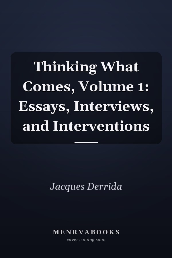 Thinking What Comes, Volume 1: Essays, Interviews, and Interventions