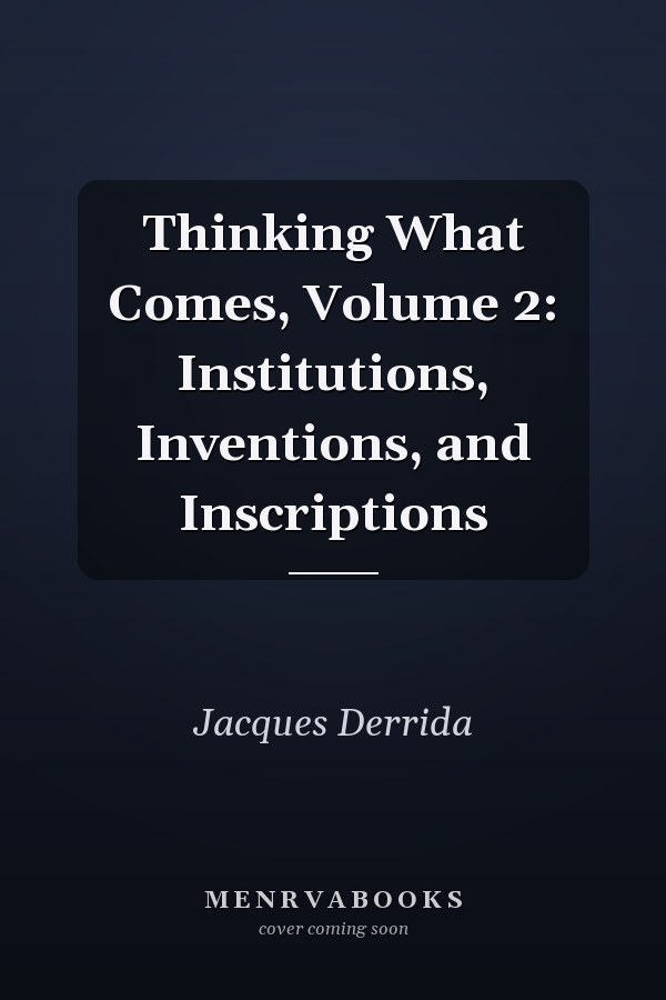 Thinking What Comes, Volume 2: Institutions, Inventions, and Inscriptions
