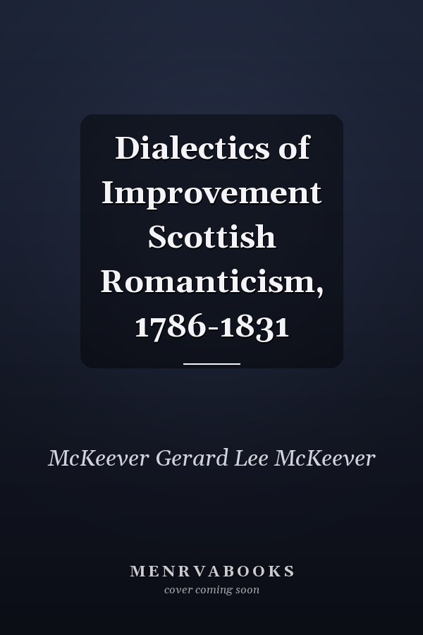 Dialectics of Improvement Scottish Romanticism, 1786-1831