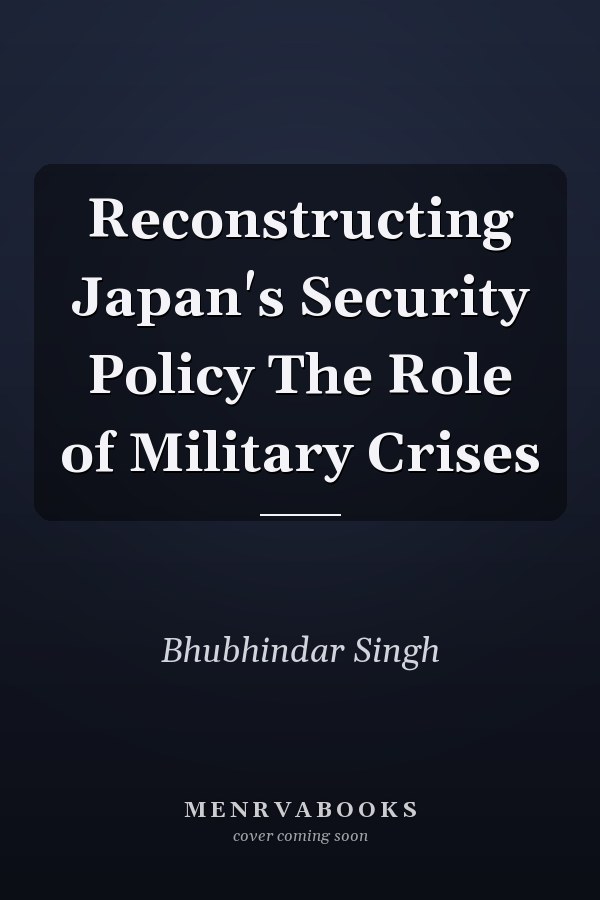 Reconstructing Japan's Security Policy The Role of Military Crises