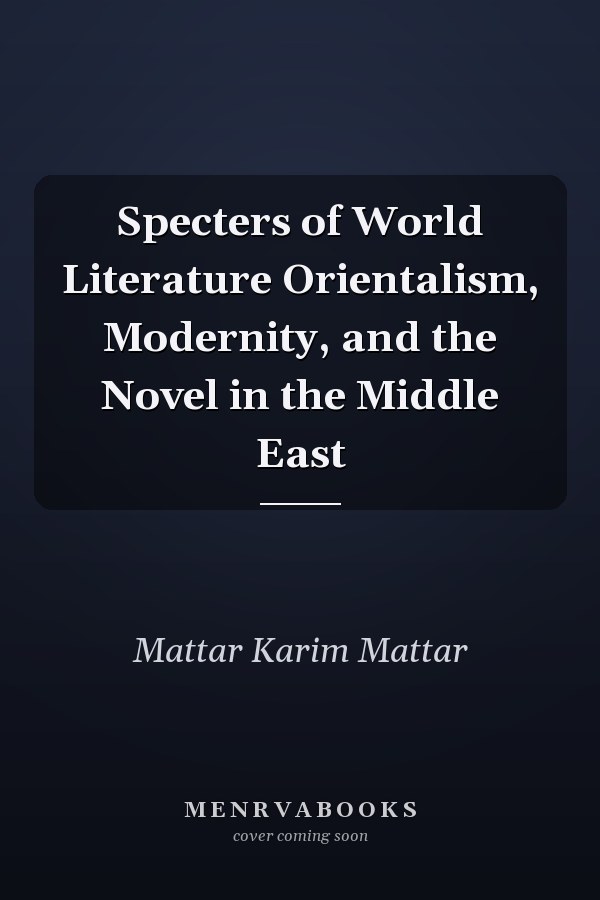 Specters of World Literature Orientalism, Modernity, and the Novel in the Middle East
