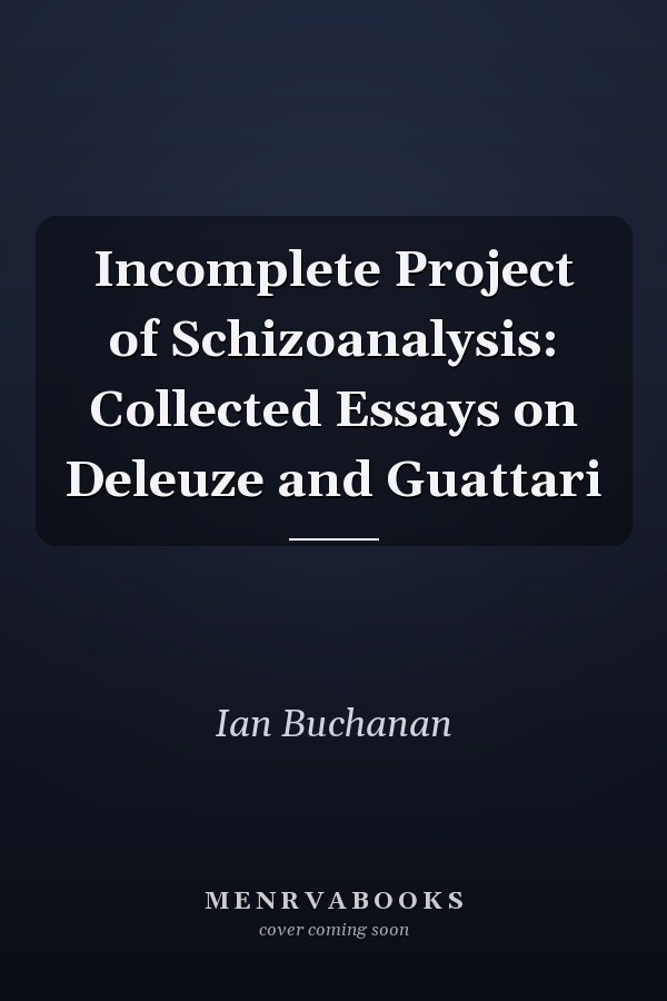 Incomplete Project of Schizoanalysis: Collected Essays on Deleuze and Guattari