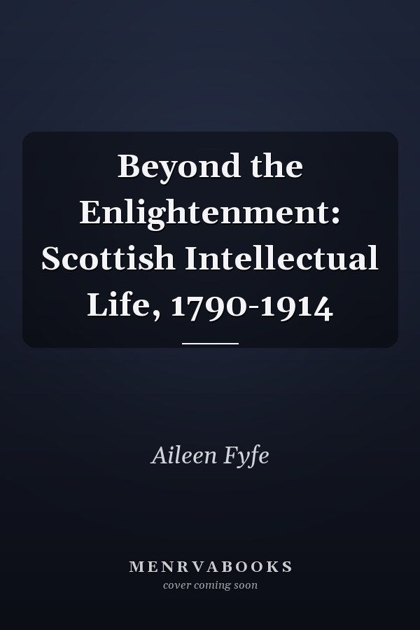 Beyond the Enlightenment: Scottish Intellectual Life, 1790-1914