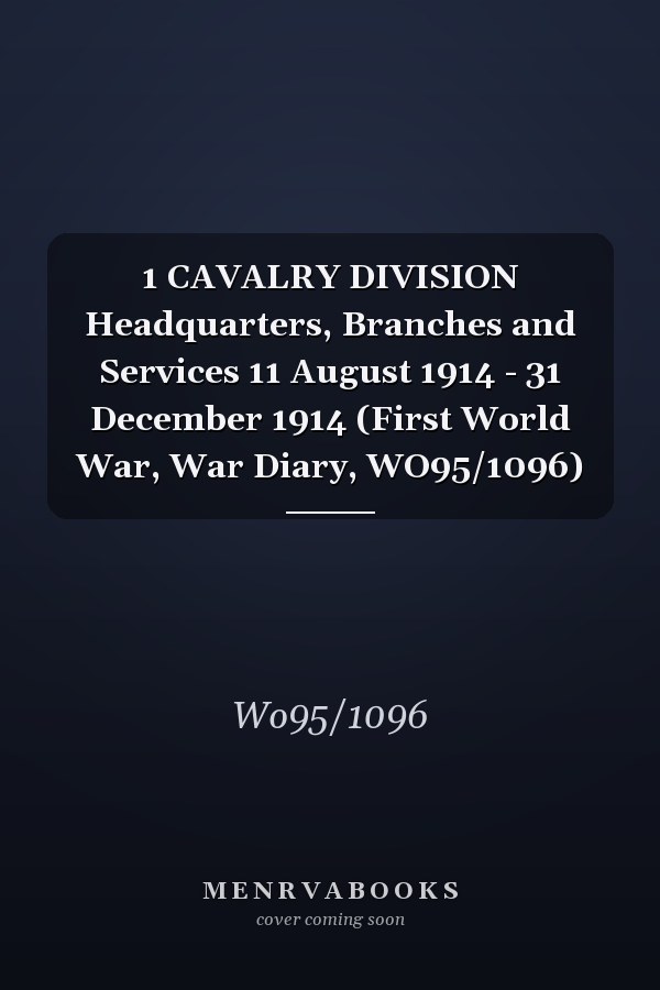1 CAVALRY DIVISION Headquarters, Branches and Services 11 August 1914 - 31 December 1914 (First World War, War Diary, WO95/1096)