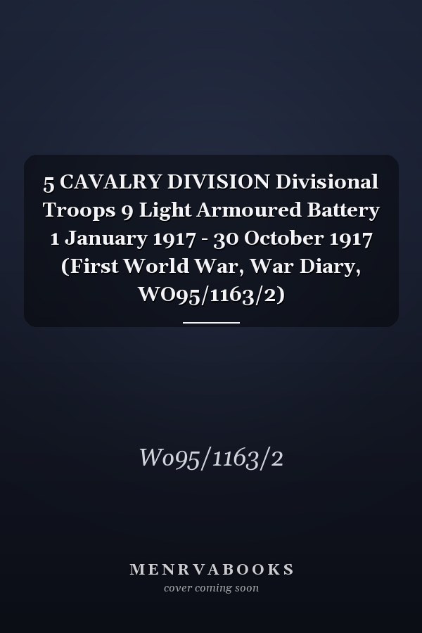 5 CAVALRY DIVISION Divisional Troops 9 Light Armoured Battery 1 January 1917 - 30 October 1917 (First World War, War Diary, WO95/1163/2)