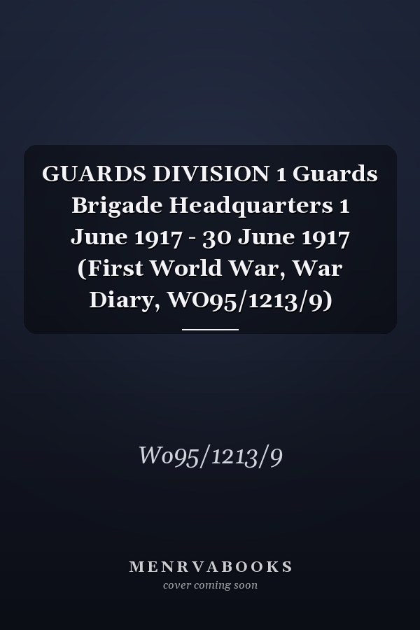 GUARDS DIVISION 1 Guards Brigade Headquarters 1 June 1917 - 30 June 1917 (First World War, War Diary, WO95/1213/9)