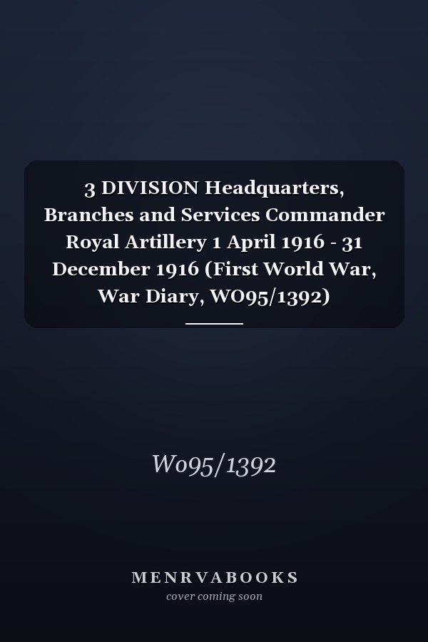 3 DIVISION Headquarters, Branches and Services Commander Royal Artillery 1 April 1916 - 31 December 1916 (First World War, War Diary, WO95/1392)