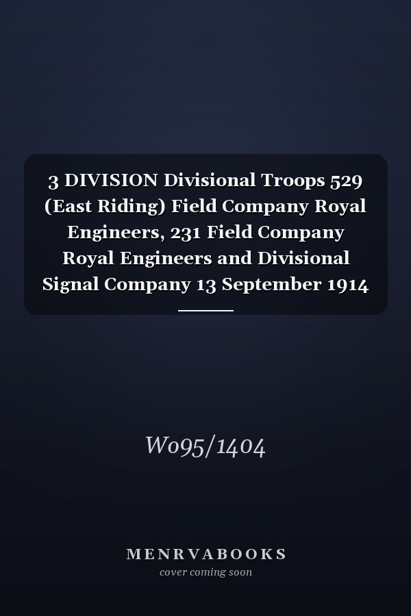 3 DIVISION Divisional Troops 529 (East Riding) Field Company Royal Engineers, 231 Field Company Royal Engineers and Divisional Signal Company 13 September 1914 - 31 October 1919 (First World War, War Diary, WO95/1404)