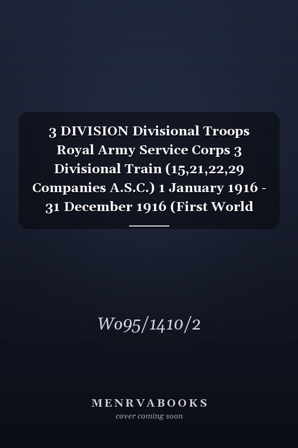 3 DIVISION Divisional Troops Royal Army Service Corps 3 Divisional Train (15,21,22,29 Companies A.S.C.) 1 January 1916 - 31 December 1916 (First World War, War Diary, WO95/1410/2)
