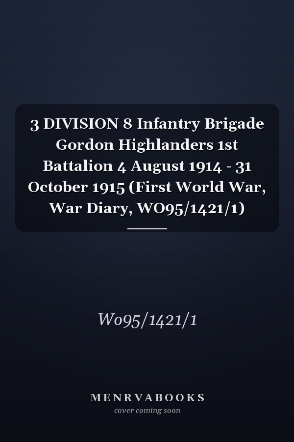 3 DIVISION 8 Infantry Brigade Gordon Highlanders 1st Battalion 4 August 1914 - 31 October 1915 (First World War, War Diary, WO95/1421/1)