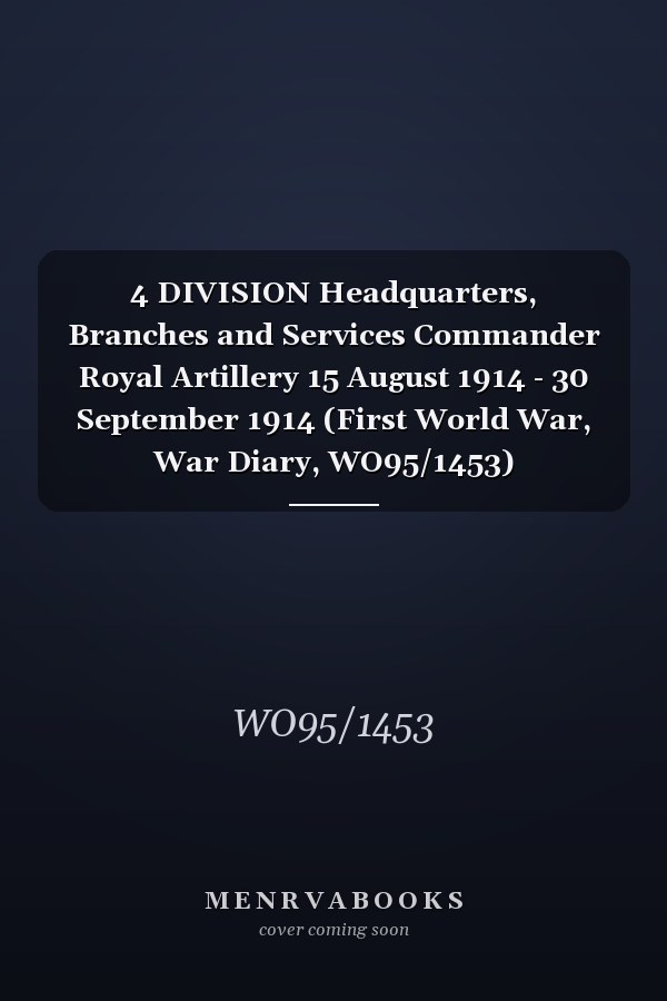 4 DIVISION Headquarters, Branches and Services Commander Royal Artillery 15 August 1914 - 30 September 1914 (First World War, War Diary, WO95/1453)