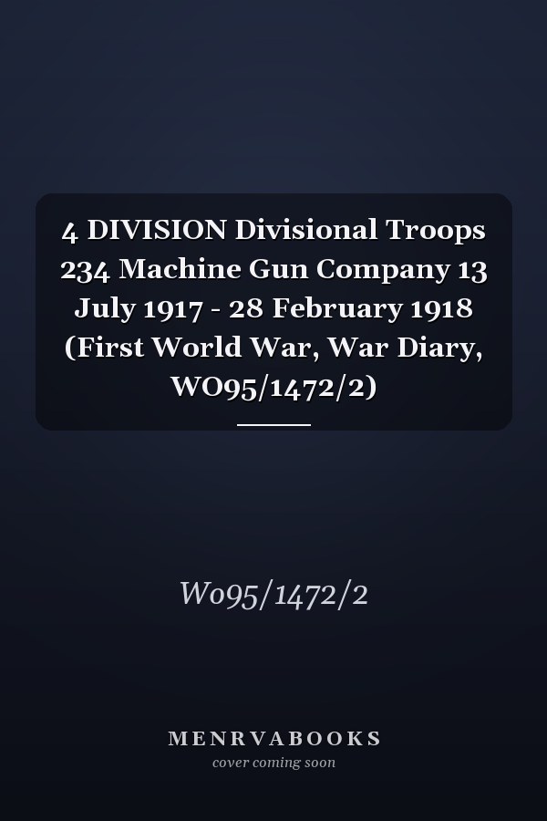 4 DIVISION Divisional Troops 234 Machine Gun Company 13 July 1917 - 28 February 1918 (First World War, War Diary, WO95/1472/2)
