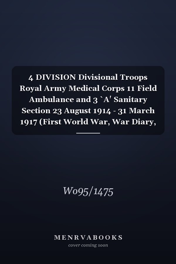 4 DIVISION Divisional Troops Royal Army Medical Corps 11 Field Ambulance and 3 `A' Sanitary Section 23 August 1914 - 31 March 1917 (First World War, War Diary, WO95/1475)