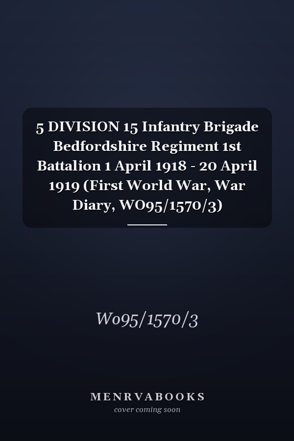 5 DIVISION 15 Infantry Brigade Bedfordshire Regiment 1st Battalion 1 April 1918 - 20 April 1919 (First World War, War Diary, WO95/1570/3)