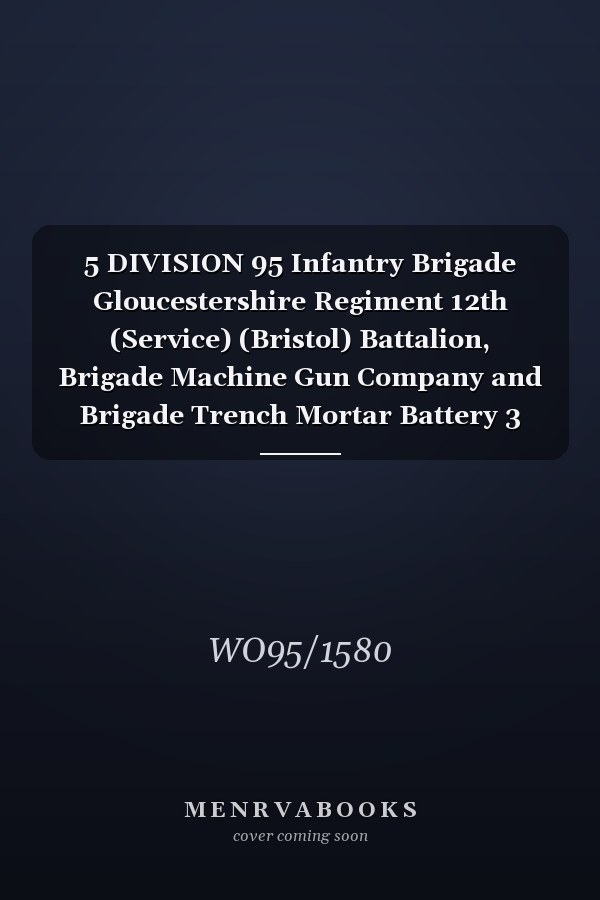 5 DIVISION 95 Infantry Brigade Gloucestershire Regiment 12th (Service) (Bristol) Battalion, Brigade Machine Gun Company and Brigade Trench Mortar Battery 3 October 1915 - 31 July 1916 (First World War, War Diary, WO95/1580)