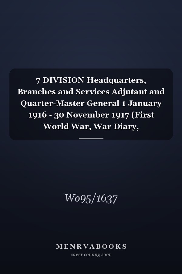 7 DIVISION Headquarters, Branches and Services Adjutant and Quarter-Master General 1 January 1916 - 30 November 1917 (First World War, War Diary, WO95/1637)