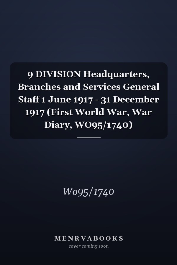 9 DIVISION Headquarters, Branches and Services General Staff 1 June 1917 - 31 December 1917 (First World War, War Diary, WO95/1740)