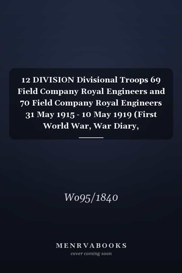 12 DIVISION Divisional Troops 69 Field Company Royal Engineers and 70 Field Company Royal Engineers 31 May 1915 - 10 May 1919 (First World War, War Diary, WO95/1840)