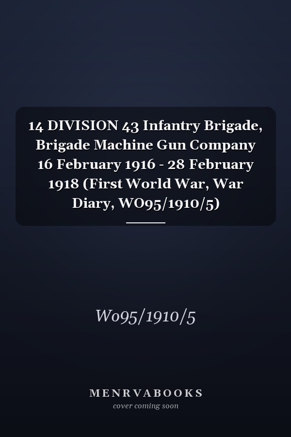 14 DIVISION 43 Infantry Brigade, Brigade Machine Gun Company 16 February 1916 - 28 February 1918 (First World War, War Diary, WO95/1910/5)