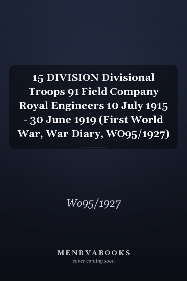 15 DIVISION Divisional Troops 91 Field Company Royal Engineers 10 July 1915 - 30 June 1919 (First World War, War Diary, WO95/1927)