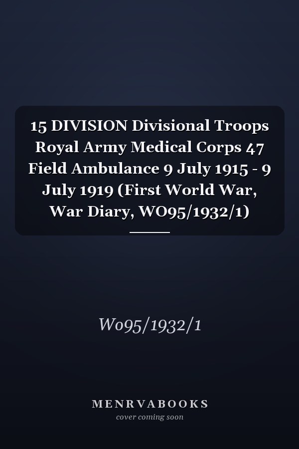 15 DIVISION Divisional Troops Royal Army Medical Corps 47 Field Ambulance 9 July 1915 - 9 July 1919 (First World War, War Diary, WO95/1932/1)