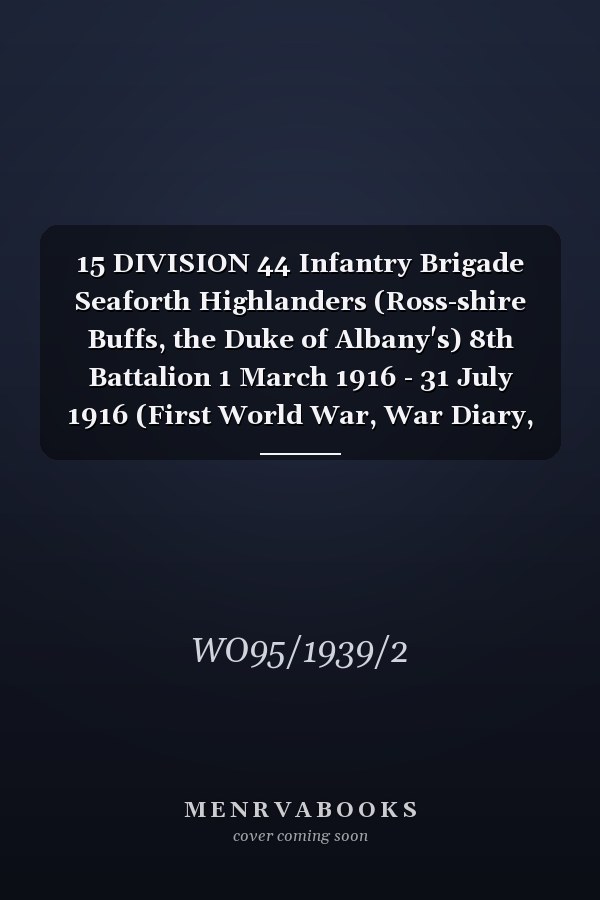 15 DIVISION 44 Infantry Brigade Seaforth Highlanders (Ross-shire Buffs, the Duke of Albany's) 8th Battalion 1 March 1916 - 31 July 1916 (First World War, War Diary, WO95/1939/2)