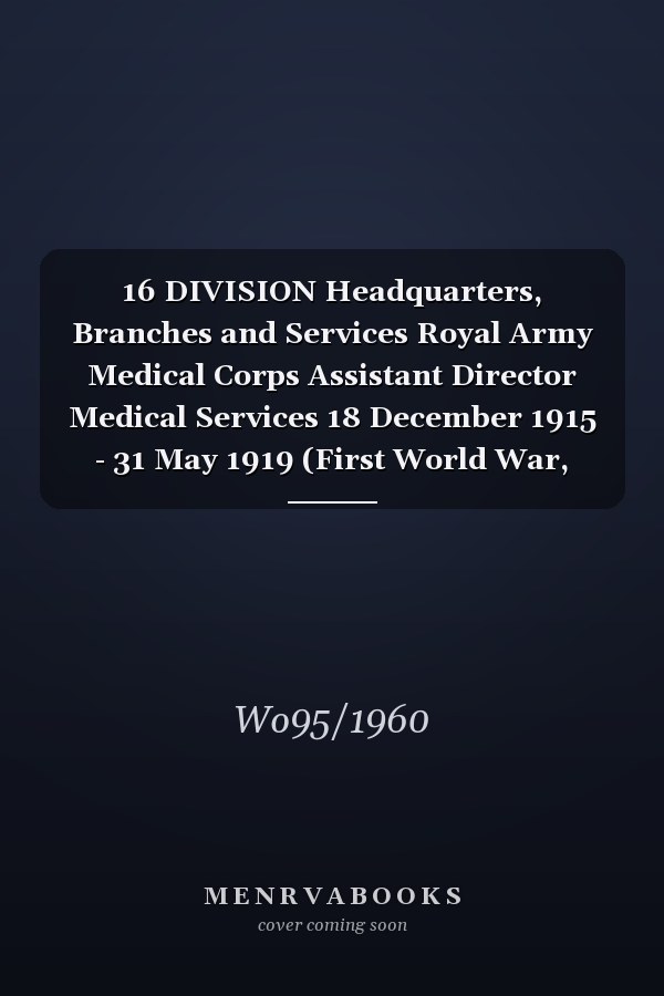 16 DIVISION Headquarters, Branches and Services Royal Army Medical Corps Assistant Director Medical Services 18 December 1915 - 31 May 1919 (First World War, War Diary, WO95/1960)