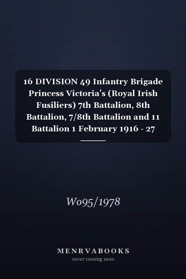 16 DIVISION 49 Infantry Brigade Princess Victoria's (Royal Irish Fusiliers) 7th Battalion, 8th Battalion, 7/8th Battalion and 11 Battalion 1 February 1916 - 27 February 1918 (First World War, War Diary, WO95/1978)