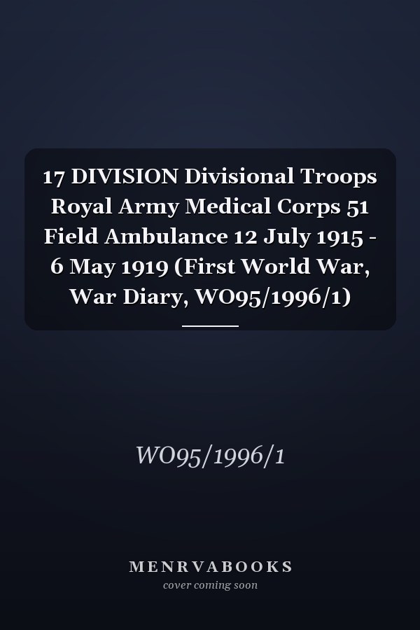 17 DIVISION Divisional Troops Royal Army Medical Corps 51 Field Ambulance 12 July 1915 - 6 May 1919 (First World War, War Diary, WO95/1996/1)