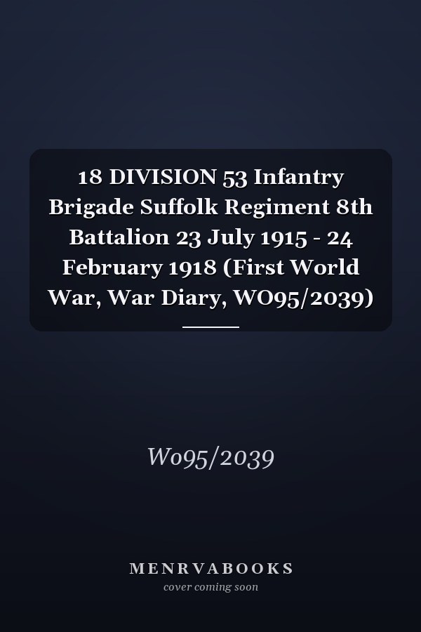 18 DIVISION 53 Infantry Brigade Suffolk Regiment 8th Battalion 23 July 1915 - 24 February 1918 (First World War, War Diary, WO95/2039)