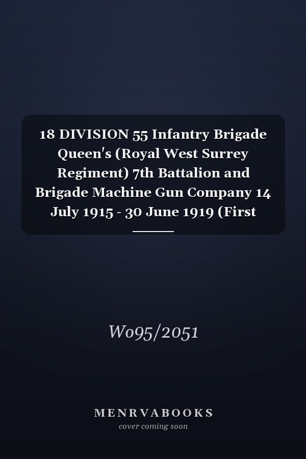 18 DIVISION 55 Infantry Brigade Queen's (Royal West Surrey Regiment) 7th Battalion and Brigade Machine Gun Company 14 July 1915 - 30 June 1919 (First World War, War Diary, WO95/2051)