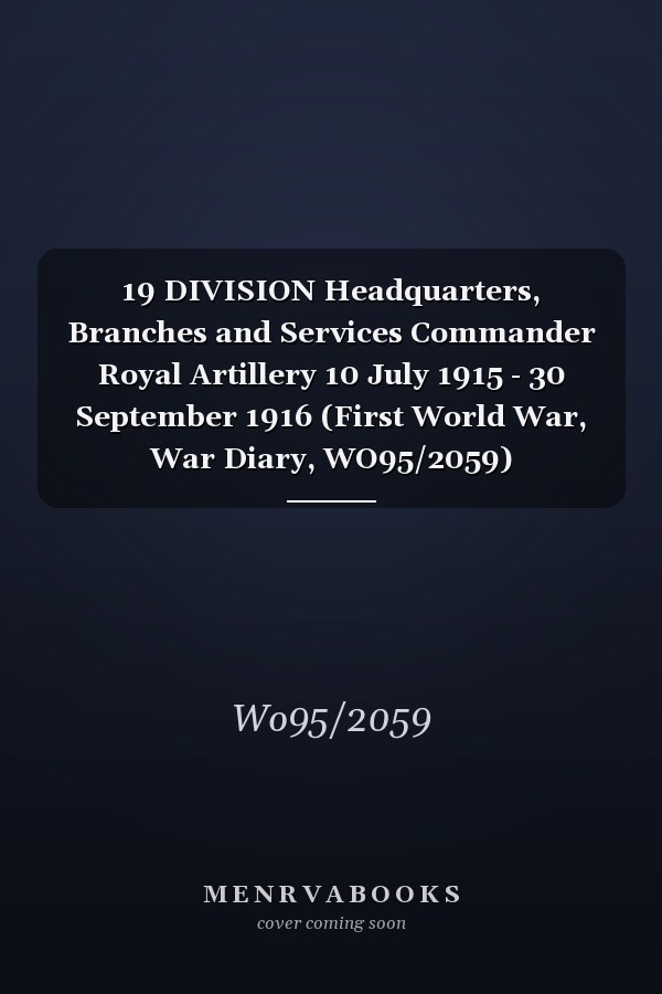 19 DIVISION Headquarters, Branches and Services Commander Royal Artillery 10 July 1915 - 30 September 1916 (First World War, War Diary, WO95/2059)
